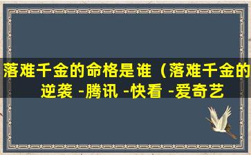 落难千金的命格是谁（落难千金的逆袭 -腾讯 -快看 -爱奇艺）